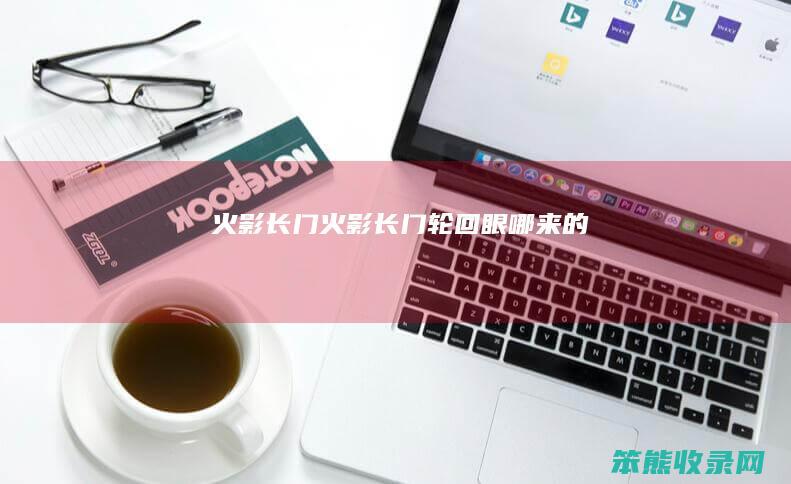 火影长门（火影长门轮回眼哪来的）
