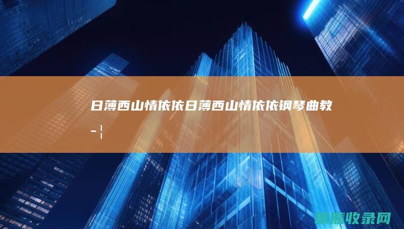 日薄西山情依依（日薄西山情依依钢琴曲教学）