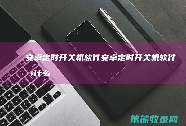 安卓定时开关机软件（安卓定时开关机软件叫什么）