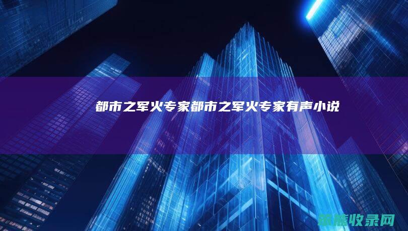 都市之军火专家（都市之军火专家有声小说）