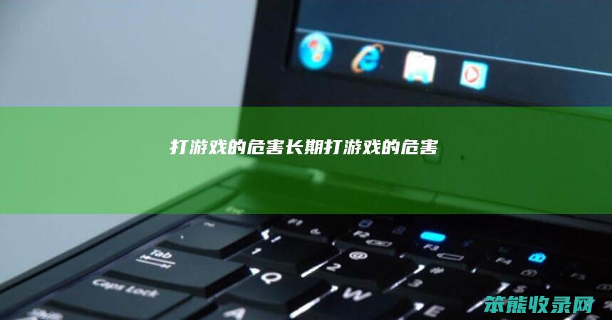 打游戏的危害（长期打游戏的危害）