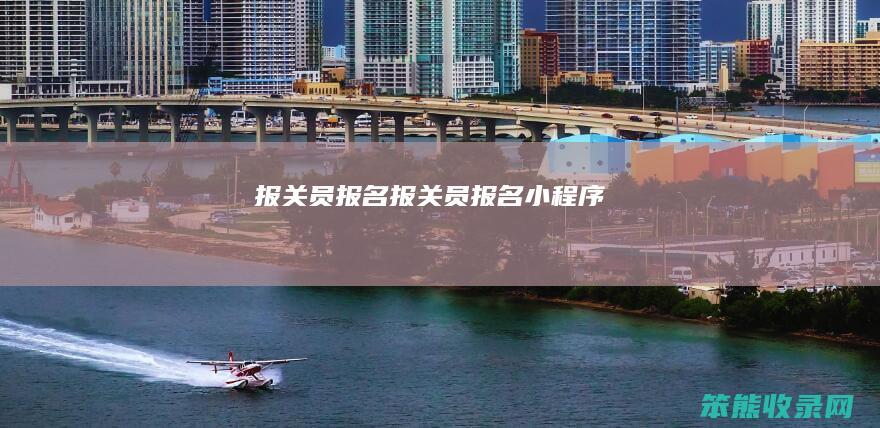 报关员报名（报关员报名小程序）
