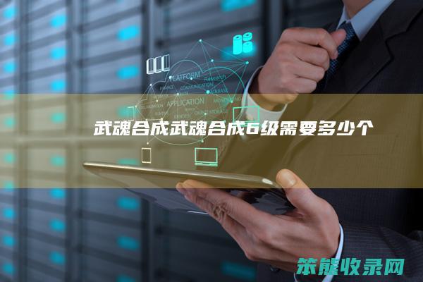 武魂合成（武魂合成6级需要多少个）