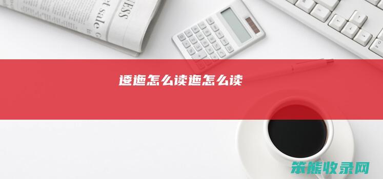 逶迤怎么读（迤怎么读）