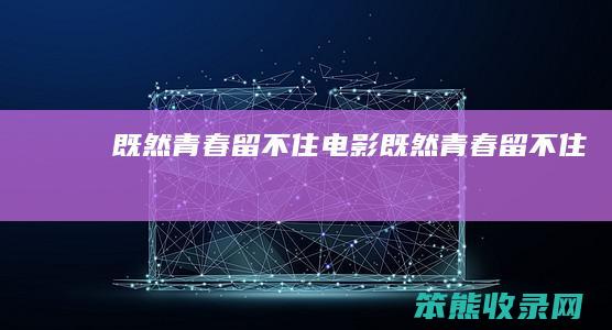 既然青春留不住（电影既然青春留不住）