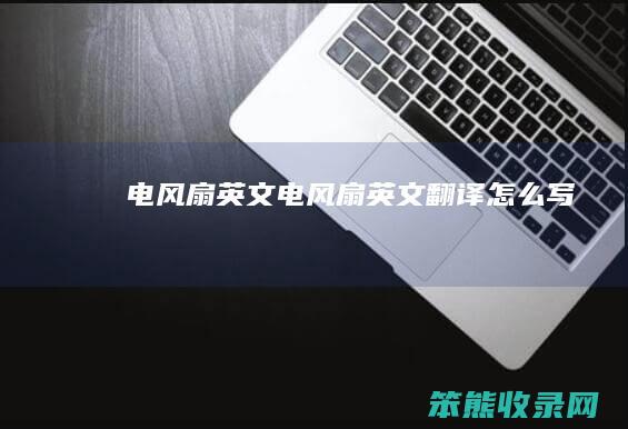 电风扇英文（电风扇英文翻译怎么写）