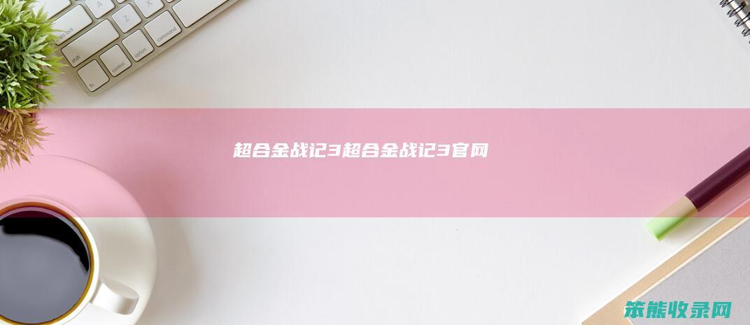 超合金战记3（超合金战记3官网）