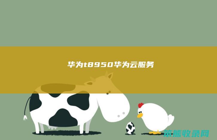 华为t8950（华为云服务）