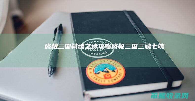 终极三国弑魂之诗攻略（终极三国三魂七魄）