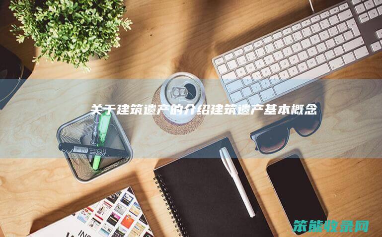 关于建筑遗产的介绍（建筑遗产基本概念）