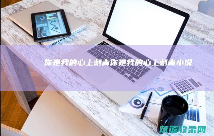 你是我的心上刺青（你是我的心上刺青小说）