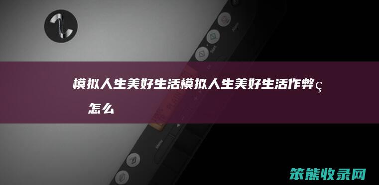 模拟人生美好生活（模拟人生美好生活作弊码怎么用）