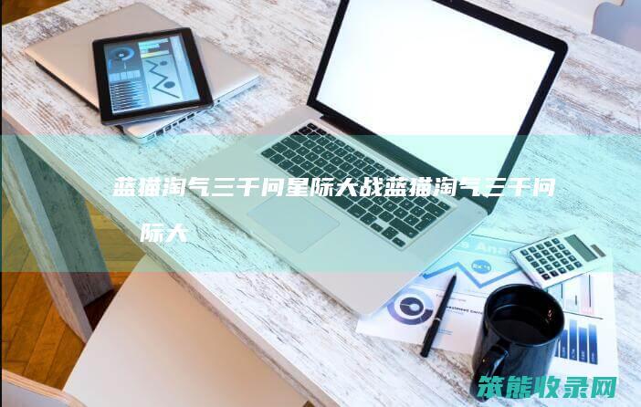 蓝猫淘气三千问星际大战（蓝猫淘气三千问星际大战全集目录）
