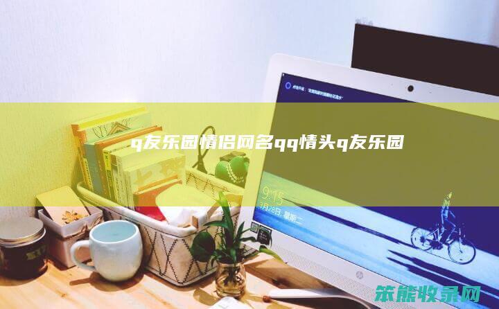 q友乐园情侣网名（qq情头q友乐园）