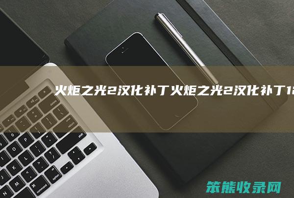 火炬之光2汉化补丁（火炬之光2汉化补丁1.25.2.2）