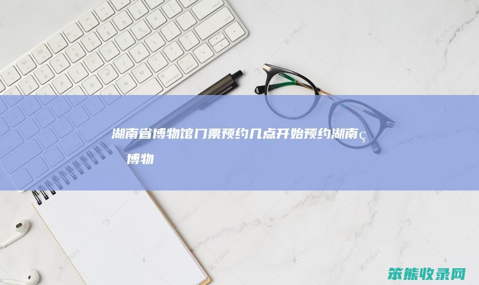 湖南省博物馆门票预约开始预约湖南省博物