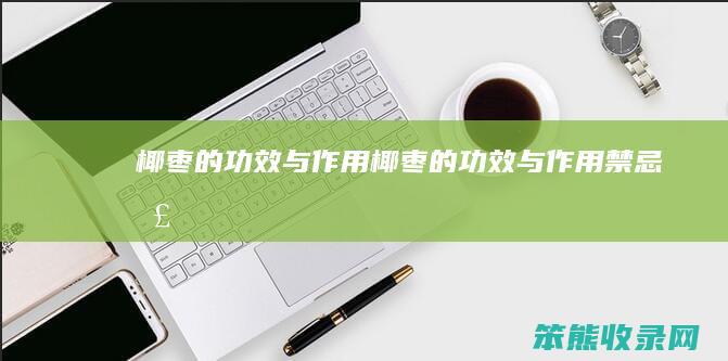 椰枣的功效与作用（椰枣的功效与作用禁忌枣）