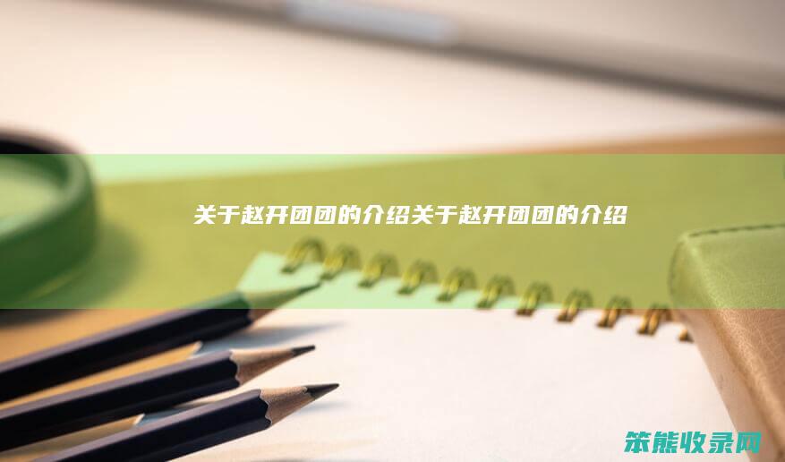关于赵开团团的介绍（关于赵开团团的介绍）