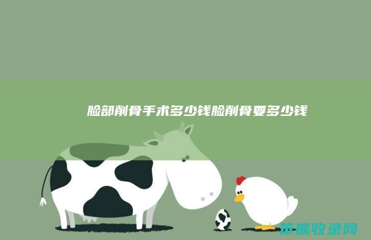 脸部削骨手术多少钱（脸削骨要多少钱）