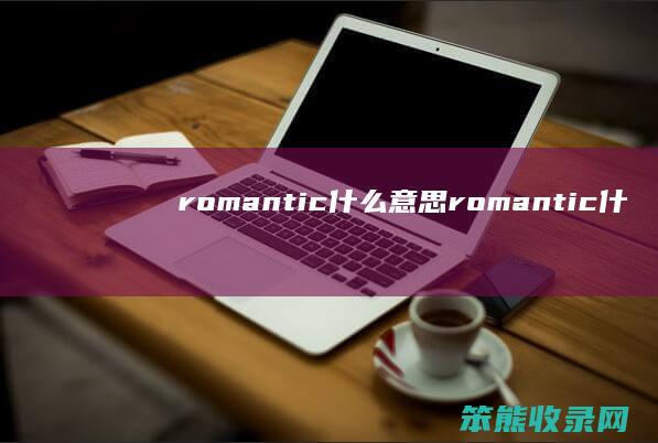 romantic什么意思（romantic什么意思）