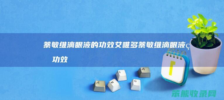 萘敏维滴眼液的功效（艾唯多萘敏维滴眼液的功效）