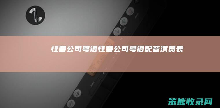 怪兽公司粤语（怪兽公司粤语配音演员表）