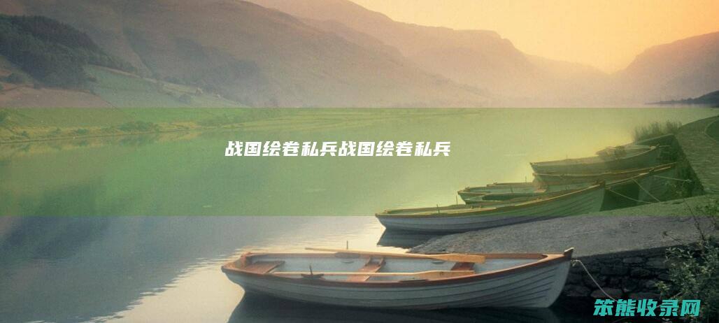 战国绘卷私兵（战国绘卷私兵）