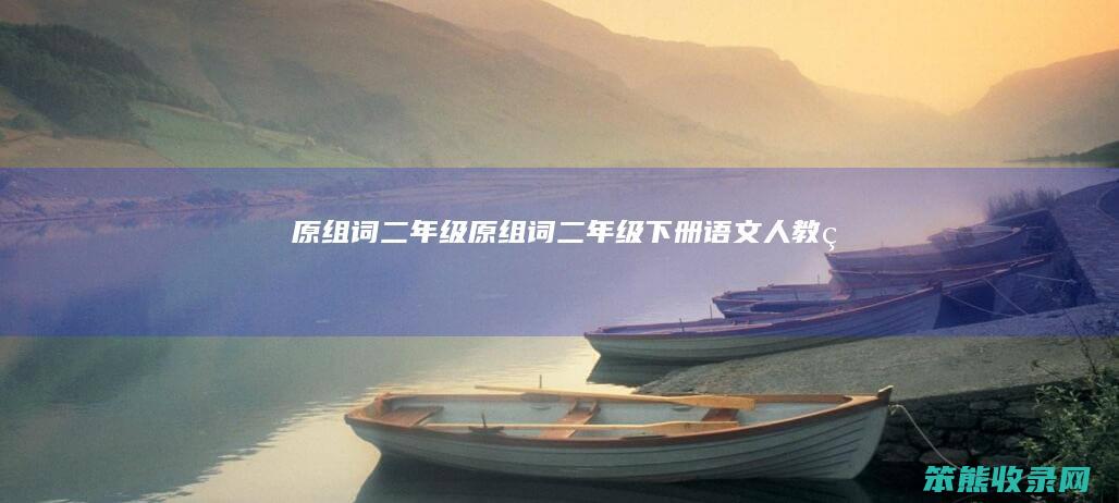 原组词二年级（原组词二年级下册语文人教版）