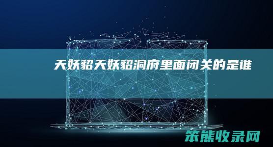 天妖貂（天妖貂洞府里面闭关的是谁）