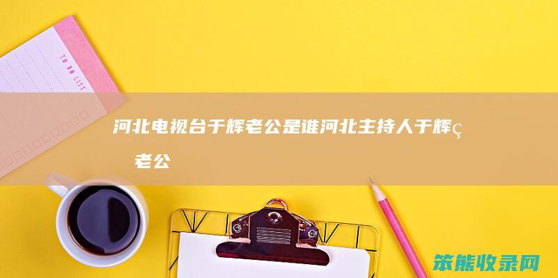 河北电视台于辉老公是谁（河北主持人于辉的老公）