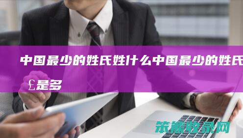 中国最少的姓氏姓什么（中国最少的姓氏人口是多少）
