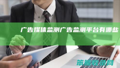 广告媒体监测（广告监测平台有哪些）