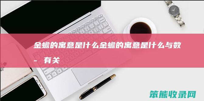 金蟾的寓意是什么（金蟾的寓意是什么与数字有关）