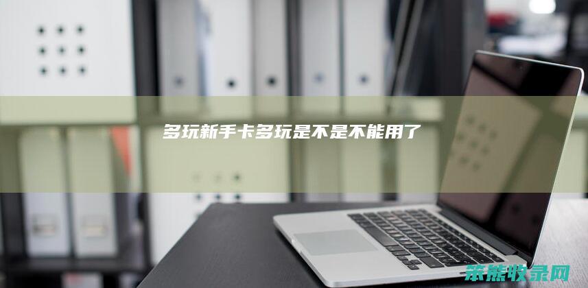 多玩新手卡（多玩是不是不能用了）