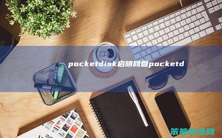pocketdisk启明网盘（pocketdisk启明网盘）