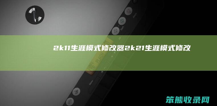 2k11生涯模式修改器（2k21生涯模式修改器）