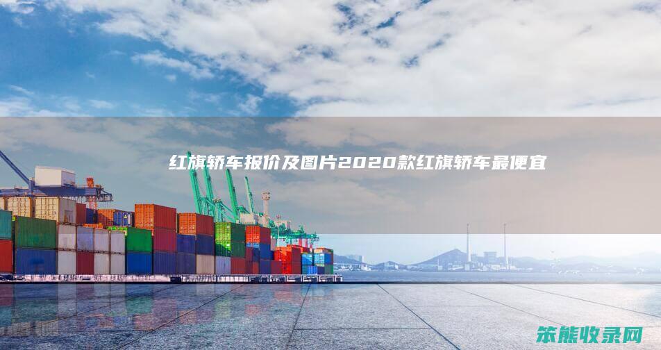 红旗轿车报价及图片2020款（红旗轿车最便宜的多少钱一台）