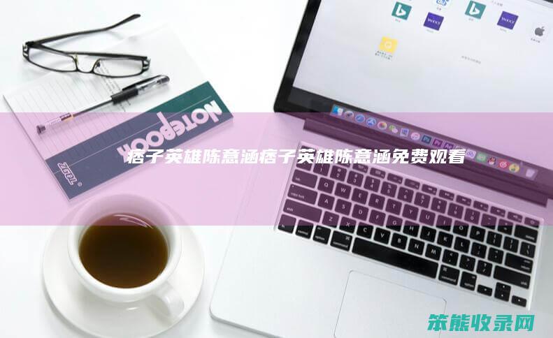 痞子英雄陈意涵（痞子英雄陈意涵免费观看）