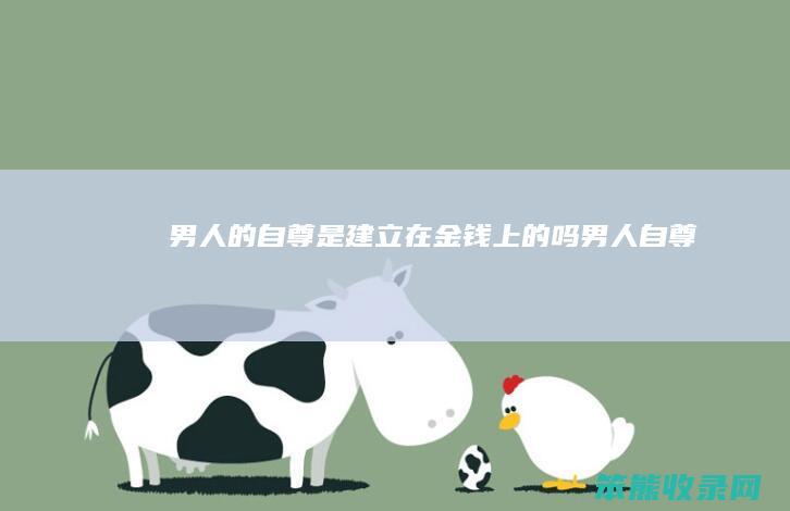 男人的自尊是建立在金钱上的吗（男人自尊）