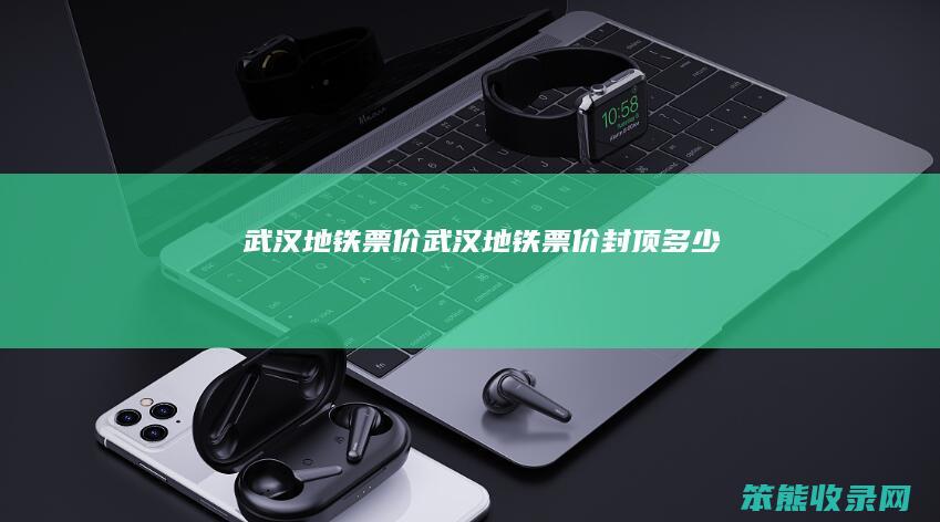武汉地铁票价（武汉地铁票价封顶多少）