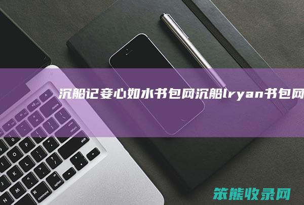 沉船记妾心如水书包网（沉船lryan书包网）
