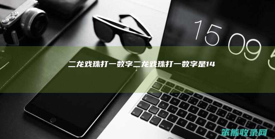 二龙戏珠打一数字（二龙戏珠打一数字是14吗）