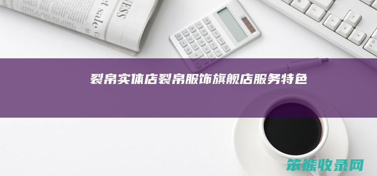 裂帛实体店（裂帛服饰旗舰店服务特色）