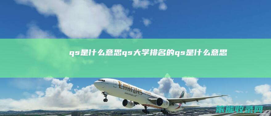 qs是什么意思（qs大学排名的qs是什么意思）