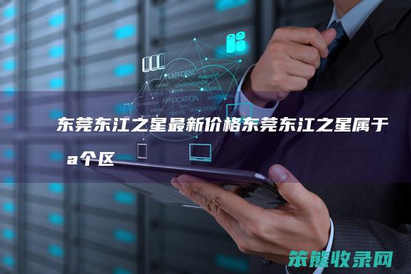东莞东江之星最新价格（东莞东江之星属于哪个区）