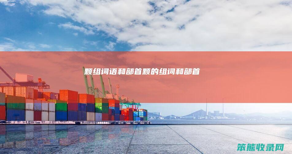 颗组词语和部首（颗的组词和部首）
