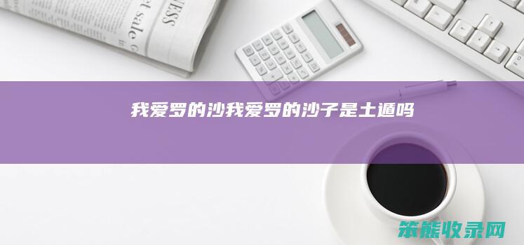 我爱罗的沙（我爱罗的沙子是土遁吗）