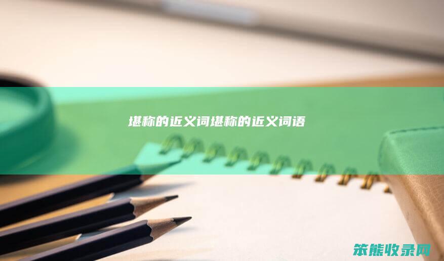 堪称的近义词（堪称的近义词语）