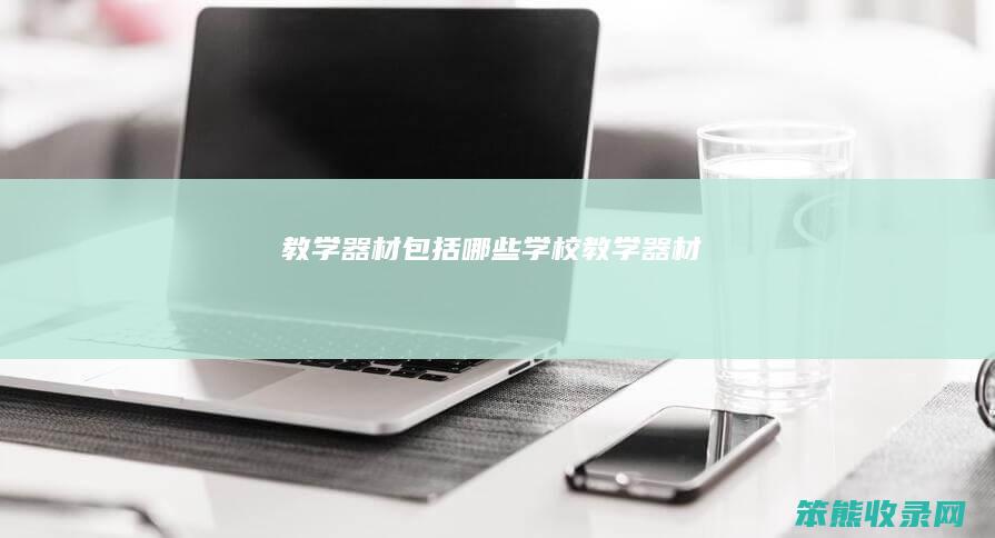 教学器材包括哪些（学校教学器材）