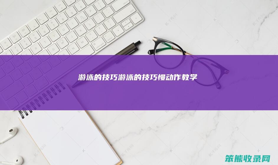 游泳的技巧（游泳的技巧慢动作教学）